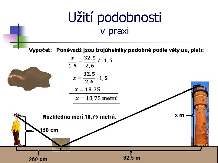 Užití podobnosti v praxi Výpočet: Poněvadž jsou trojúhelníky podobné podle věty uu, platí: xm