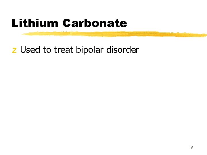 Lithium Carbonate z Used to treat bipolar disorder 16 