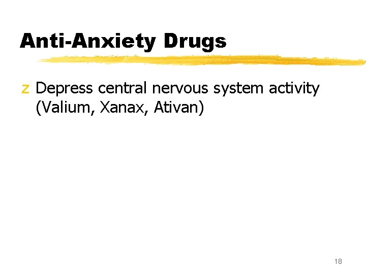 Anti-Anxiety Drugs z Depress central nervous system activity (Valium, Xanax, Ativan) 18 
