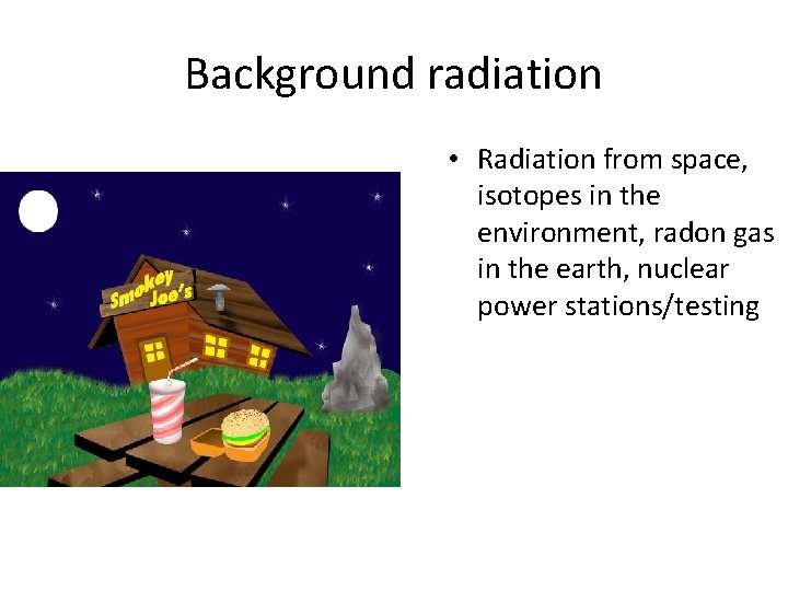 Background radiation • Radiation from space, isotopes in the environment, radon gas in the