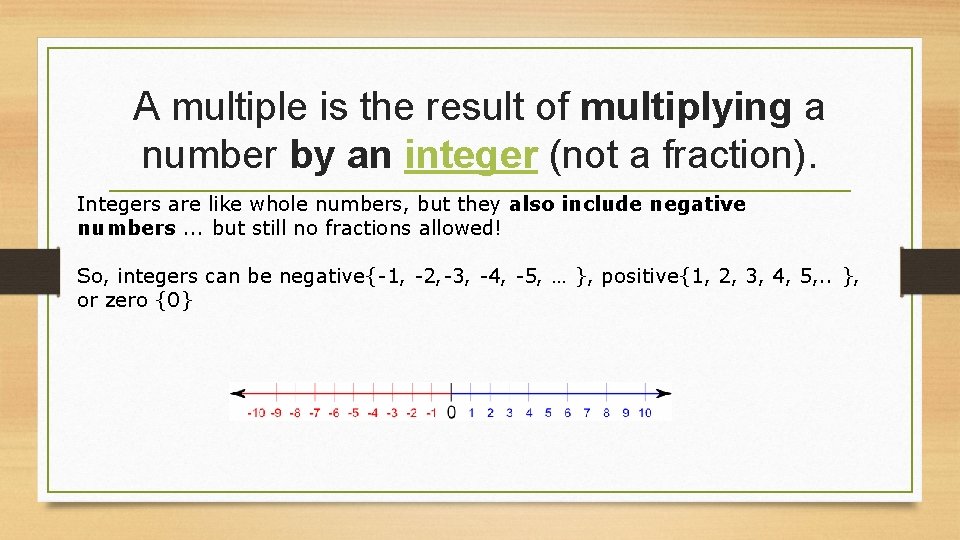 A multiple is the result of multiplying a number by an integer (not a