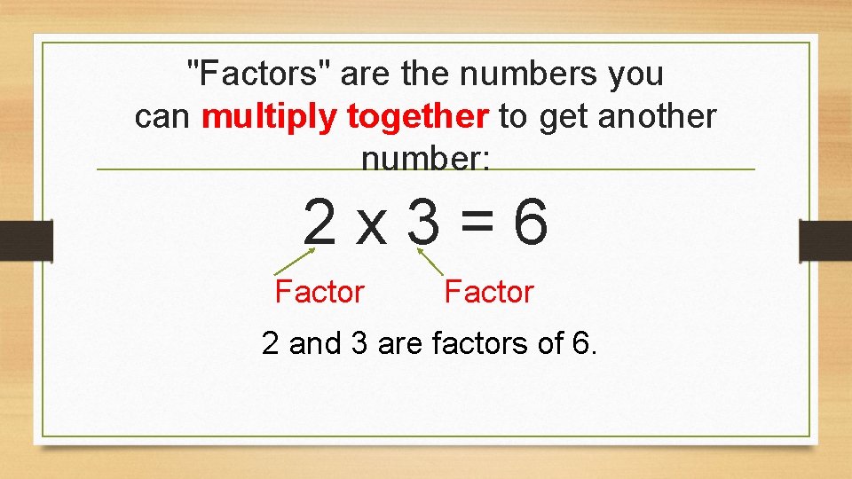 "Factors" are the numbers you can multiply together to get another number: 2 x