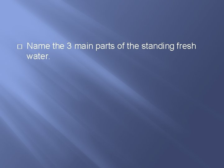 � Name the 3 main parts of the standing fresh water.  � Name the 3 main parts of the standing fresh water.