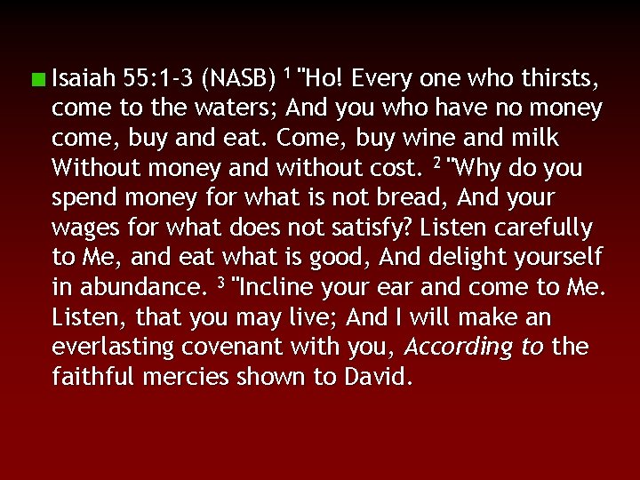 Isaiah 55: 1 -3 (NASB) 1 "Ho! Every one who thirsts, come to the