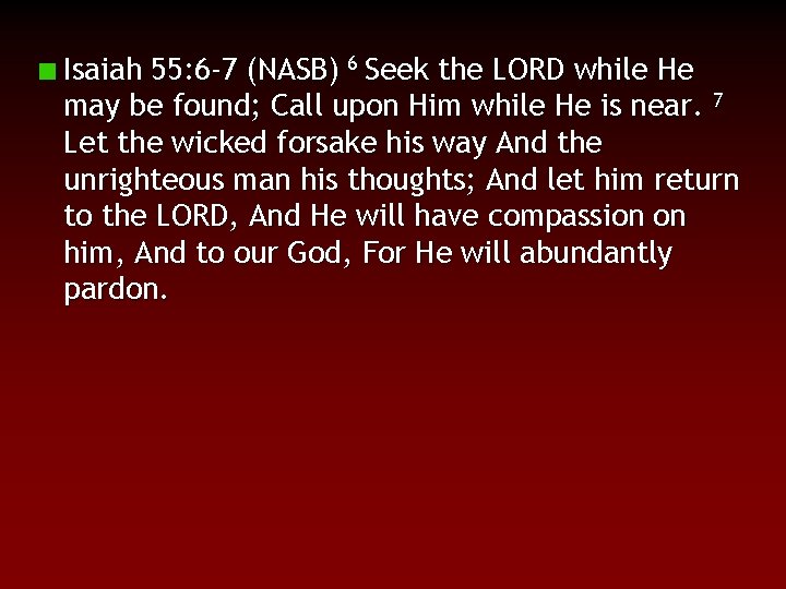 Isaiah 55: 6 -7 (NASB) 6 Seek the LORD while He may be found;