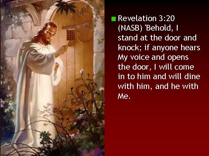 Revelation 3: 20 (NASB) 'Behold, I stand at the door and knock; if anyone