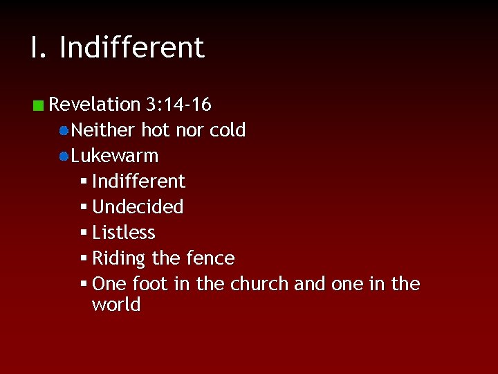 I. Indifferent Revelation 3: 14 -16 Neither hot nor cold Lukewarm § Indifferent §