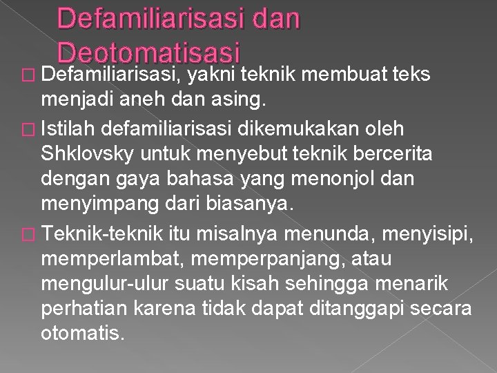 Defamiliarisasi dan Deotomatisasi � Defamiliarisasi, yakni teknik membuat teks menjadi aneh dan asing. �