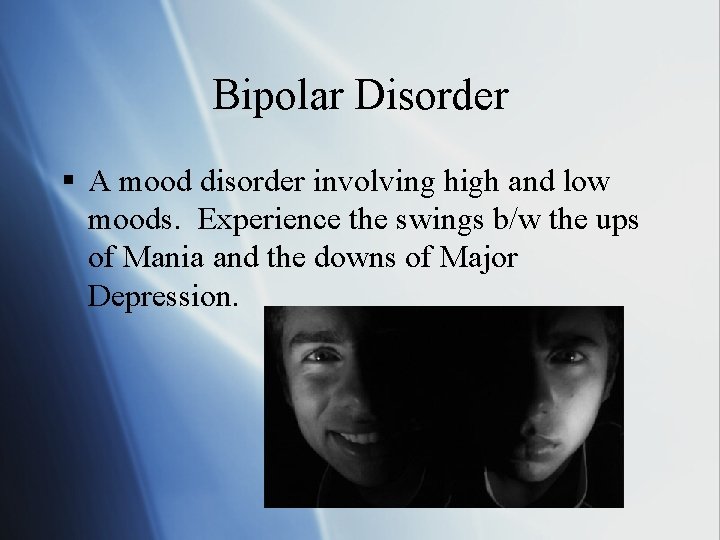 Bipolar Disorder § A mood disorder involving high and low moods. Experience the swings