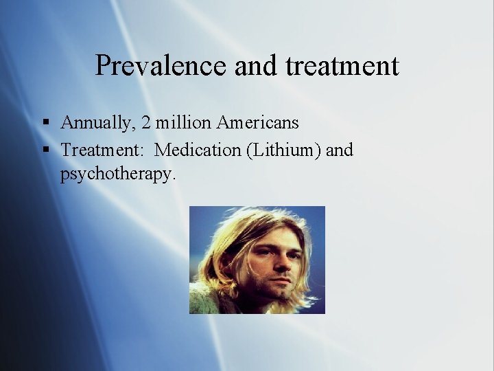Prevalence and treatment § Annually, 2 million Americans § Treatment: Medication (Lithium) and psychotherapy.