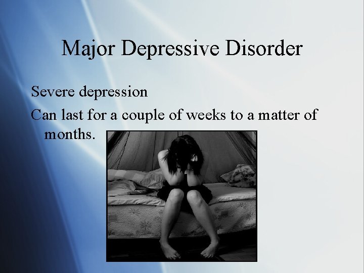 Major Depressive Disorder Severe depression Can last for a couple of weeks to a