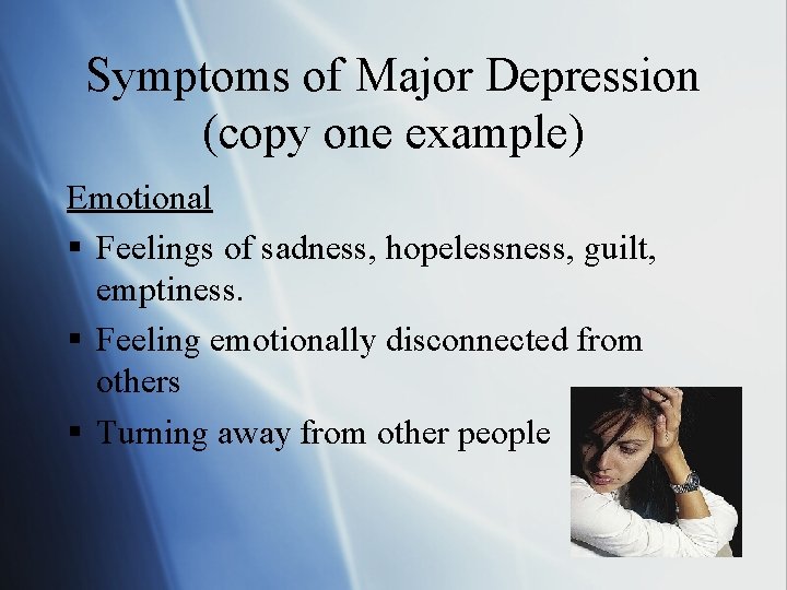 Symptoms of Major Depression (copy one example) Emotional § Feelings of sadness, hopelessness, guilt,