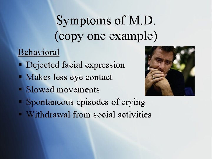 Symptoms of M. D. (copy one example) Behavioral § Dejected facial expression § Makes