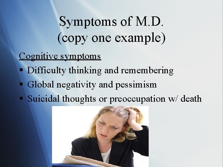 Symptoms of M. D. (copy one example) Cognitive symptoms § Difficulty thinking and remembering