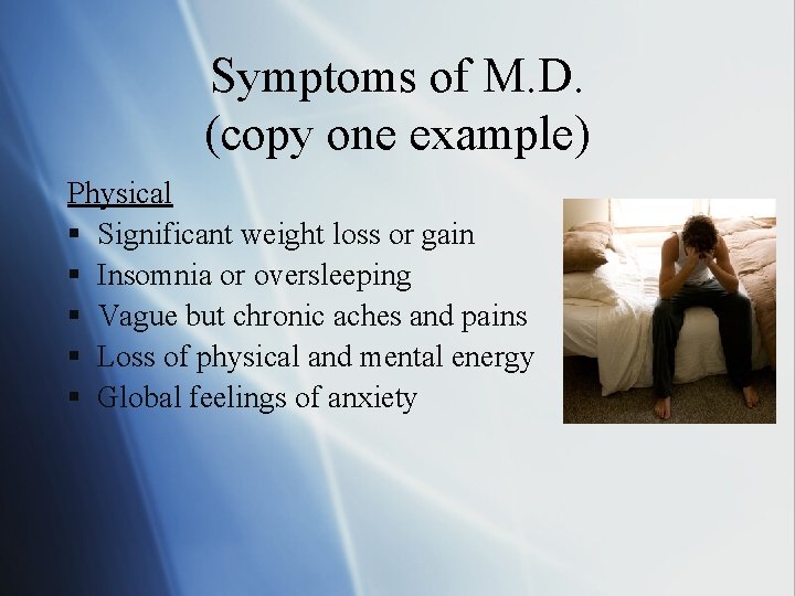 Symptoms of M. D. (copy one example) Physical § Significant weight loss or gain
