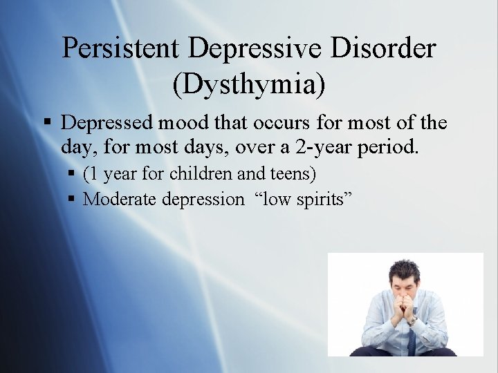 Persistent Depressive Disorder (Dysthymia) § Depressed mood that occurs for most of the day,