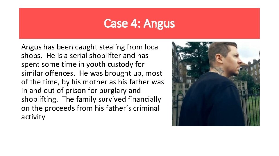 Case 4: Angus has been caught stealing from local shops. He is a serial