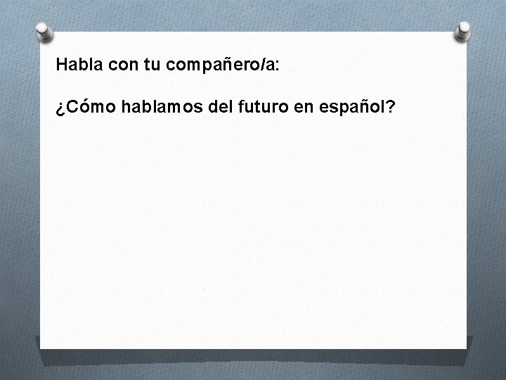 Habla con tu compañero/a: ¿Cómo hablamos del futuro en español? 