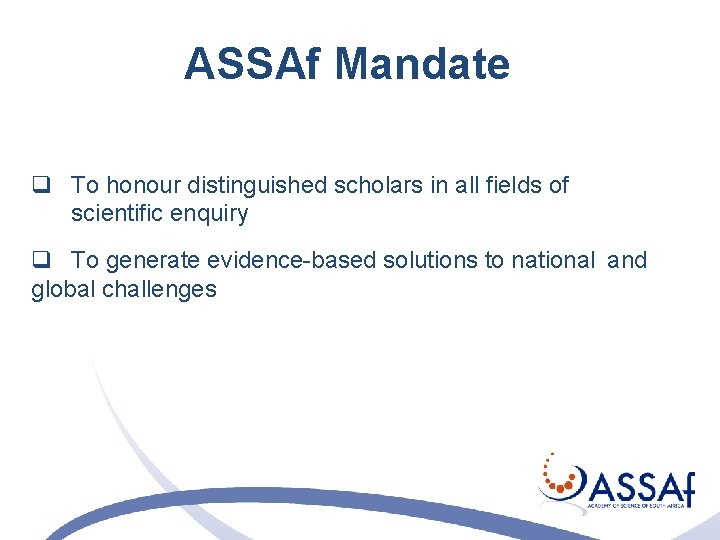 ASSAf Mandate q To honour distinguished scholars in all fields of scientific enquiry q ASSAf Mandate q To honour distinguished scholars in all fields of scientific enquiry q