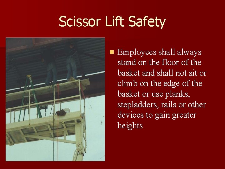 Scissor Lift Safety n Employees shall always stand on the floor of the basket