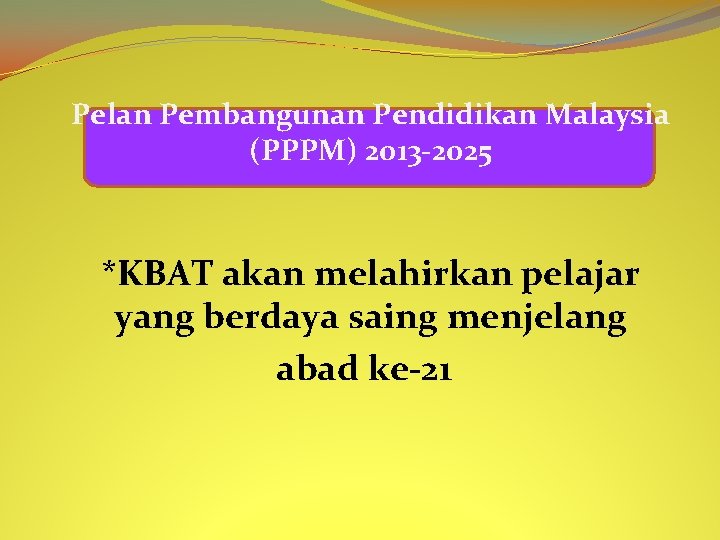 Pelan Pembangunan Pendidikan Malaysia (PPPM) 2013 -2025 *KBAT akan melahirkan pelajar yang berdaya saing