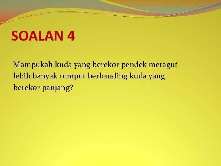 SOALAN 4 Mampukah kuda yang berekor pendek meragut lebih banyak rumput berbanding kuda yang