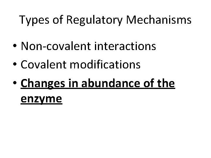 Types of Regulatory Mechanisms • Non-covalent interactions • Covalent modifications • Changes in abundance