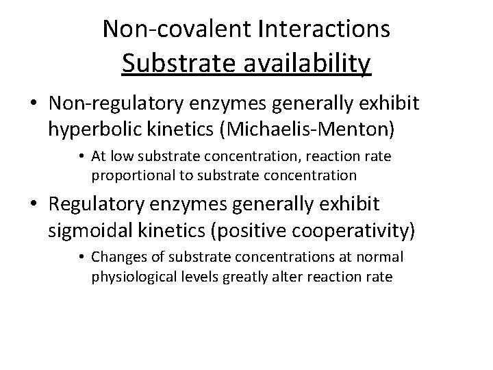 Non-covalent Interactions Substrate availability • Non-regulatory enzymes generally exhibit hyperbolic kinetics (Michaelis-Menton) • At