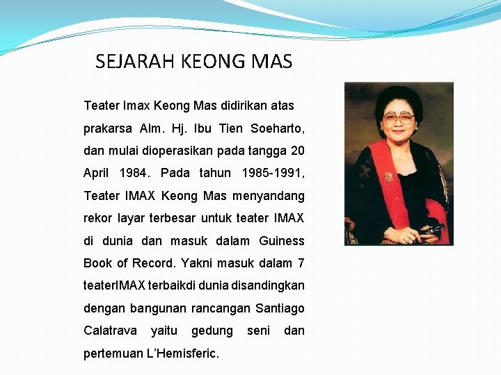 SEJARAH KEONG MAS Teater Imax Keong Mas didirikan atas prakarsa Alm. Hj. Ibu Tien