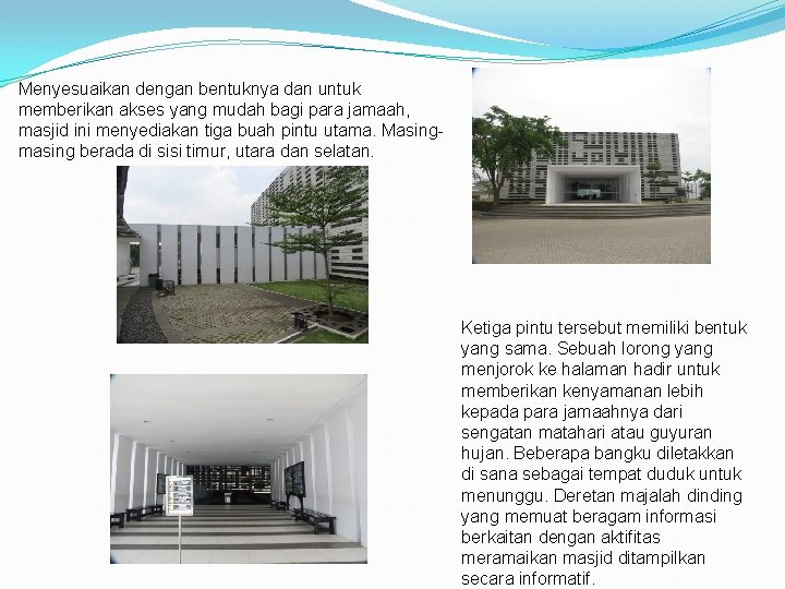 Menyesuaikan dengan bentuknya dan untuk memberikan akses yang mudah bagi para jamaah, masjid ini