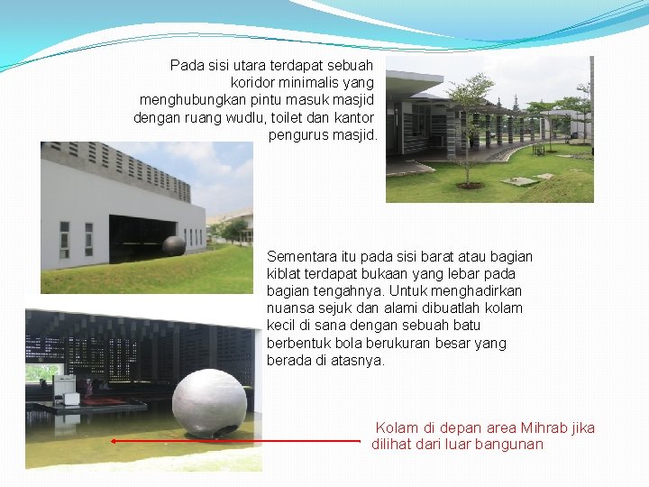 Pada sisi utara terdapat sebuah koridor minimalis yang menghubungkan pintu masuk masjid dengan ruang