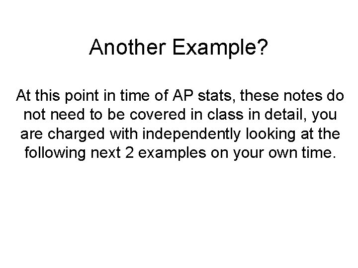 Another Example? At this point in time of AP stats, these notes do not