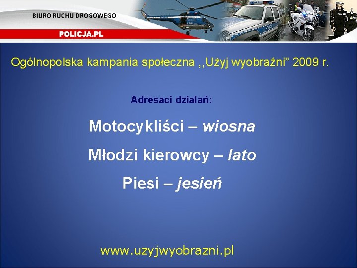 BIURO RUCHU DROGOWEGO Ogólnopolska kampania społeczna , , Użyj wyobraźni” 2009 r. Adresaci działań: