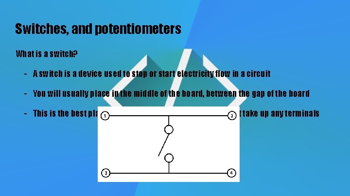 Switches, and potentiometers What is a switch? - A switch is a device used