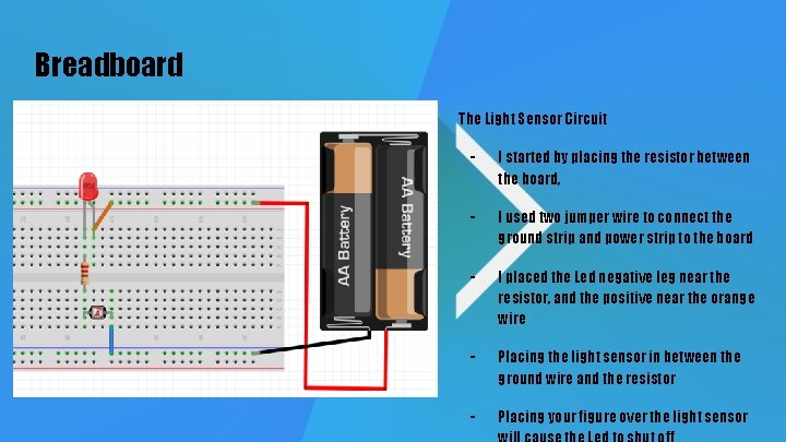 Breadboard The Light Sensor Circuit - I started by placing the resistor between the