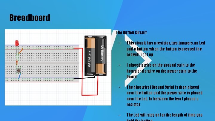 Breadboard The Button Circuit - This circuit has a resistor, two jumpers, an Led