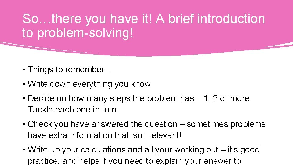 So…there you have it! A brief introduction to problem-solving! • Things to remember… •