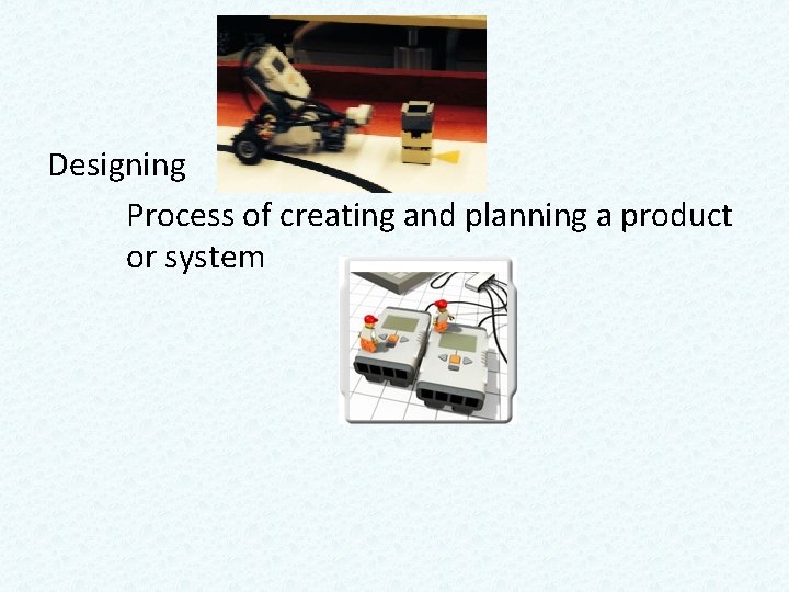 Designing Process of creating and planning a product or system Designing Process of creating and planning a product or system