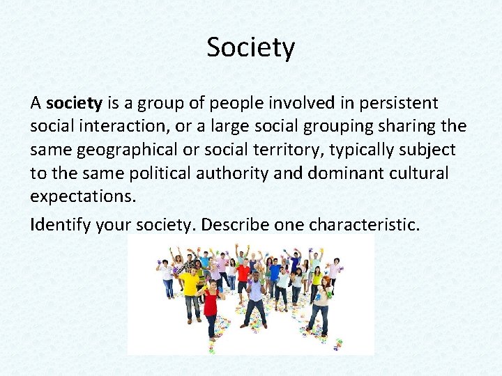 Society A society is a group of people involved in persistent social interaction, or Society A society is a group of people involved in persistent social interaction, or