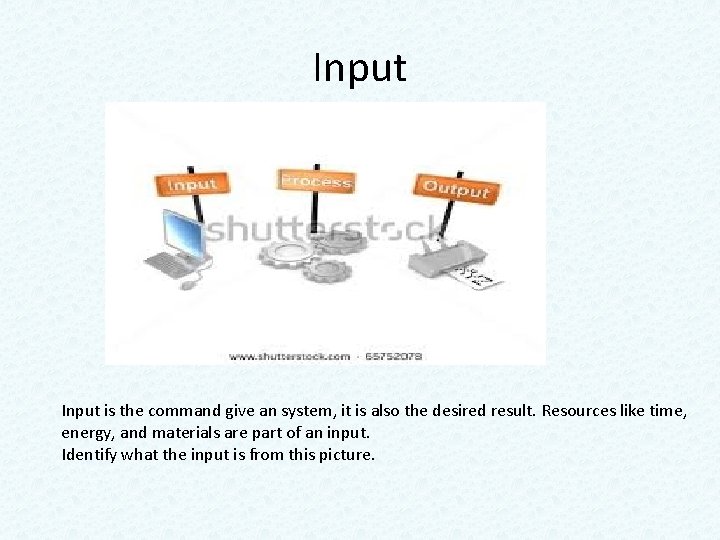 Input is the command give an system, it is also the desired result. Resources Input is the command give an system, it is also the desired result. Resources