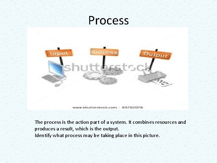 Process The process is the action part of a system. It combines resources and Process The process is the action part of a system. It combines resources and
