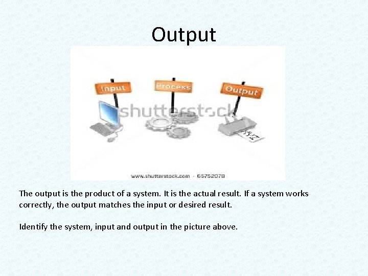 Output The output is the product of a system. It is the actual result. Output The output is the product of a system. It is the actual result.