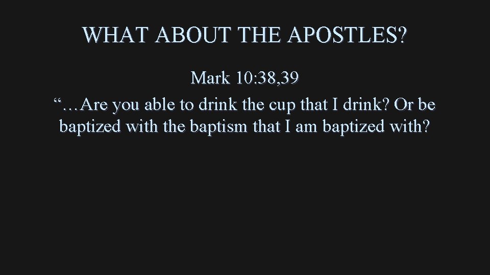 WHAT ABOUT THE APOSTLES? Mark 10: 38, 39 “…Are you able to drink the