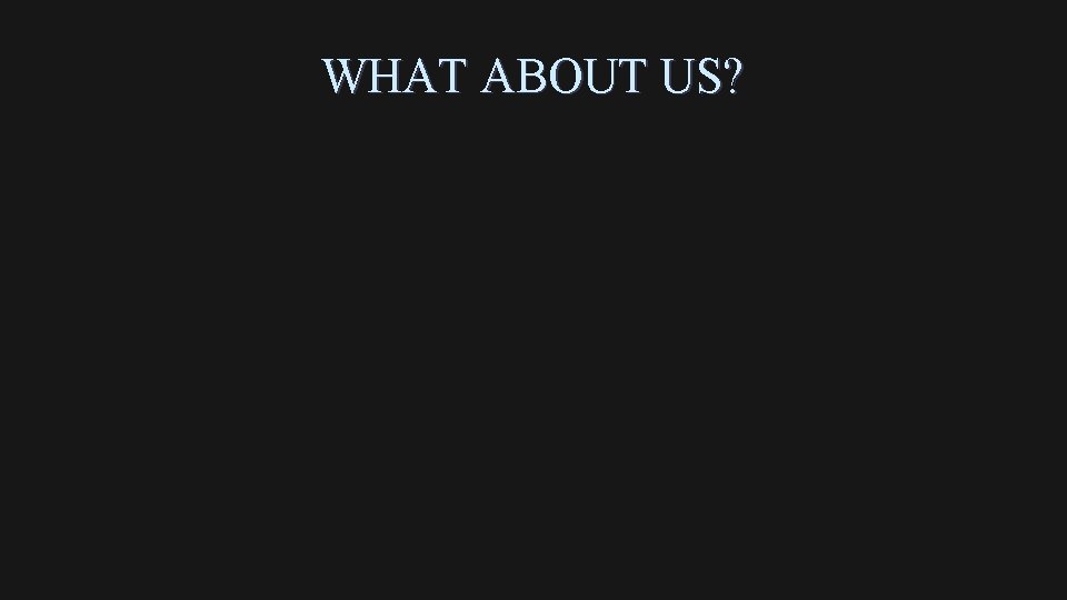 WHAT ABOUT US? WHAT ABOUT US?