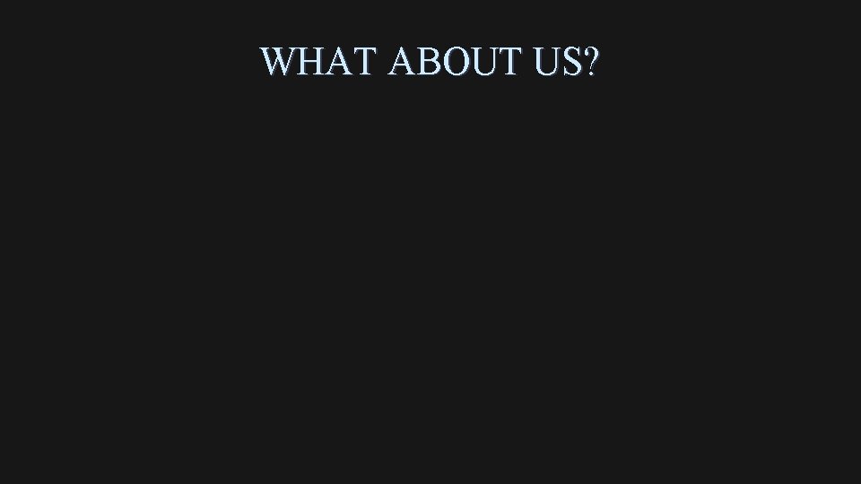 WHAT ABOUT US? 