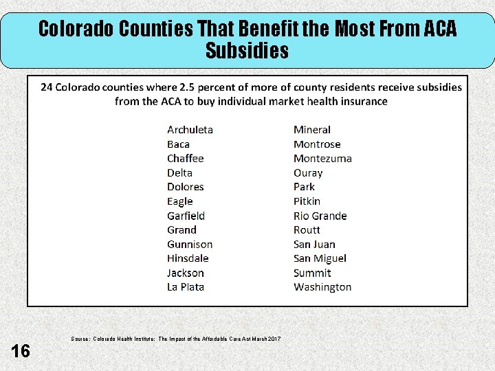 Colorado Counties That Benefit the Most From ACA Subsidies 16 Source: Colorado Health Institute: