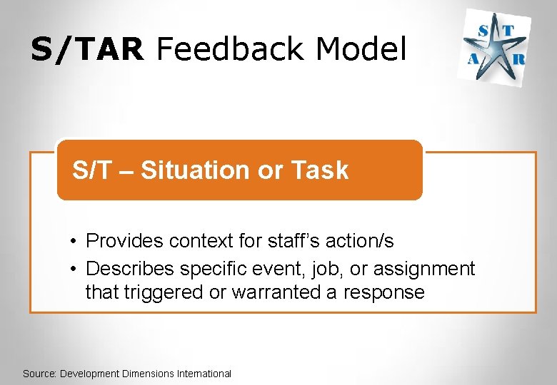 S/TAR Feedback Model S/T – Situation or Task • Provides context for staff’s action/s