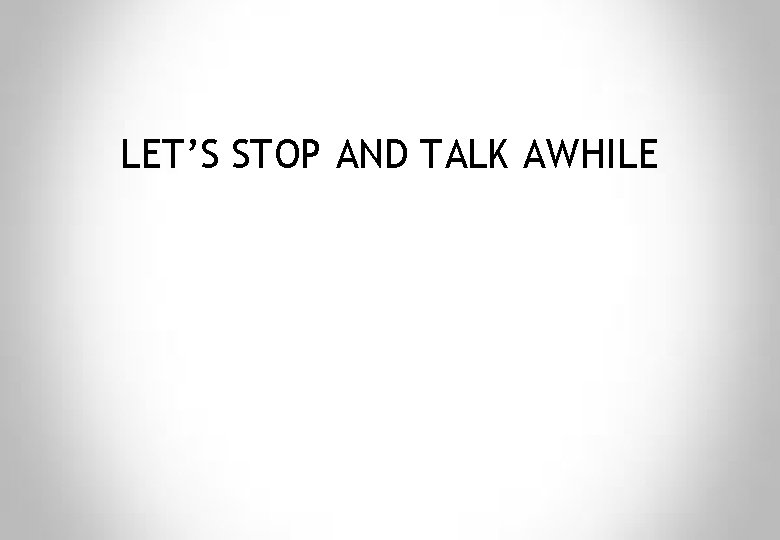 LET’S STOP AND TALK AWHILE 