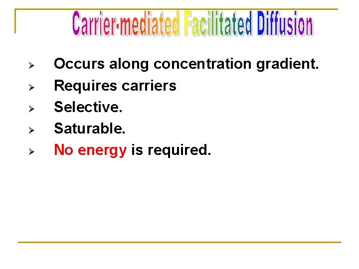 Ø Ø Ø Occurs along concentration gradient. Requires carriers Selective. Saturable. No energy is