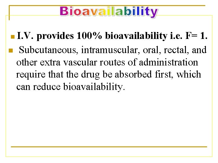 I. V. provides 100% bioavailability i. e. F= 1. n Subcutaneous, intramuscular, oral, rectal,